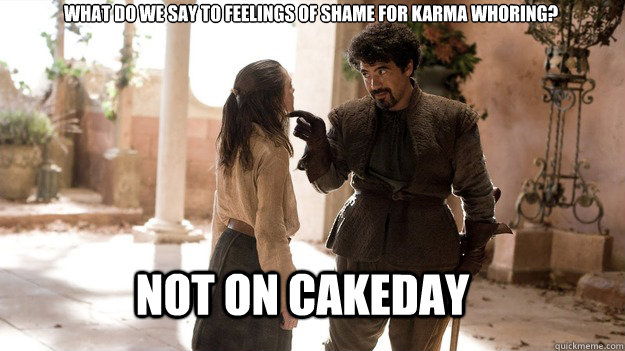 What do we say to feelings of shame for karma whoring? Not On Cakeday  Arya not today