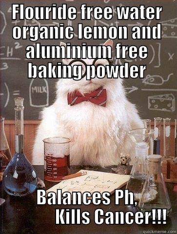 FLOURIDE FREE WATER ORGANIC LEMON AND ALUMINIUM FREE BAKING POWDER BALANCES PH,               KILLS CANCER!!! Chemistry Cat