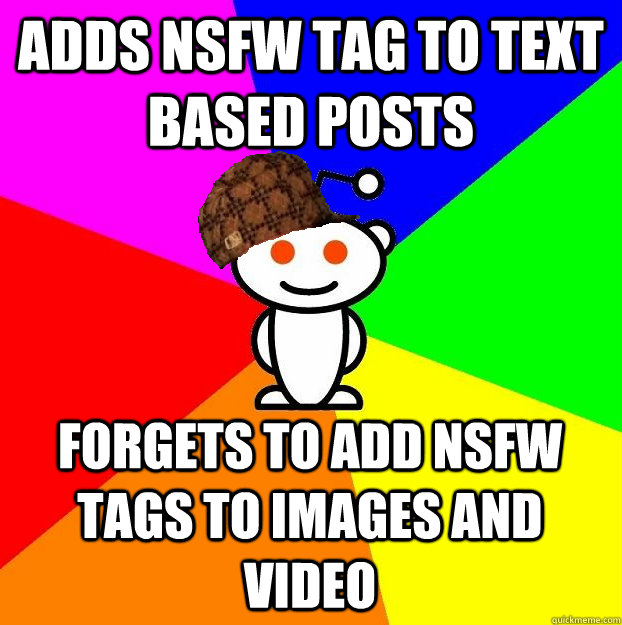 ADDS NSFW TAG TO TEXT BASED POSTS FORGETS TO ADD NSFW TAGS TO IMAGES AND VIDEO  Scumbag Redditor