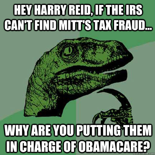 Hey Harry Reid, If the IRS can't find Mitt's Tax Fraud... Why are you putting them in charge of Obamacare? - Hey Harry Reid, If the IRS can't find Mitt's Tax Fraud... Why are you putting them in charge of Obamacare?  Philosoraptor