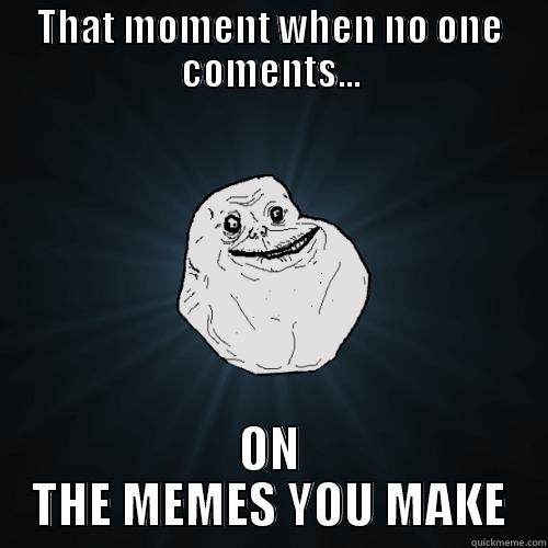 THAT MOMENT WHEN NO ONE COMENTS... ON THE MEMES YOU MAKE Forever Alone
