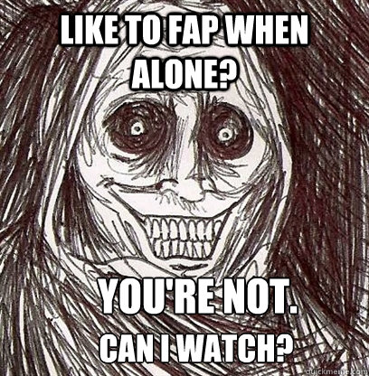 Like to fap when alone? You're not. Can I watch?  Shadowlurker