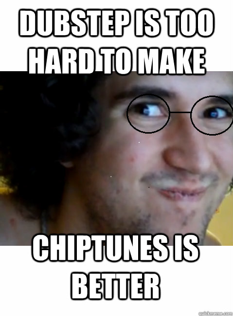 dubstep is too hard to make chiptunes is better  HIPSTER STEPMANIA
