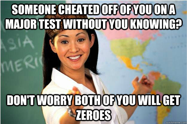 Someone cheated off of you on a major test without you knowing? Don't worry both of you will get zeroes - Someone cheated off of you on a major test without you knowing? Don't worry both of you will get zeroes  Scumbag Teacher
