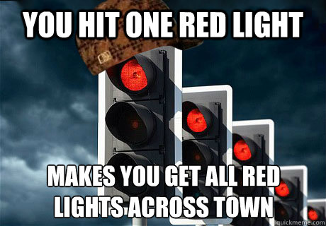 You hit one red light Makes you get all red 
lights across town - You hit one red light Makes you get all red 
lights across town  Scumbag red light
