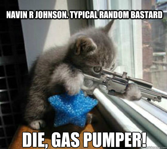 navin r johnson. typical random bastard die, gas pumper!  