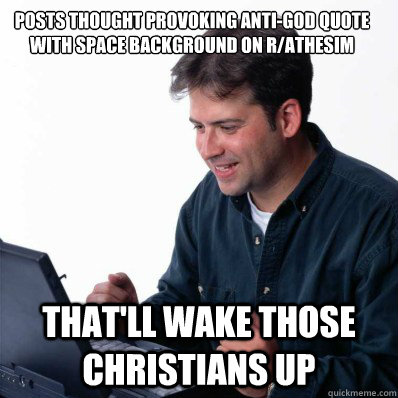 Posts thought provoking anti-God quote with space background on r/athesim That'll wake those christians up - Posts thought provoking anti-God quote with space background on r/athesim That'll wake those christians up  Internet Noob