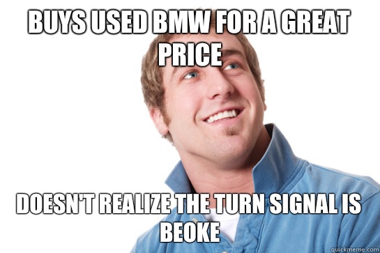 Buys used BMW for a great price Doesn't realize the turn signal is beoke  - Buys used BMW for a great price Doesn't realize the turn signal is beoke   Misunderstood D-Bag