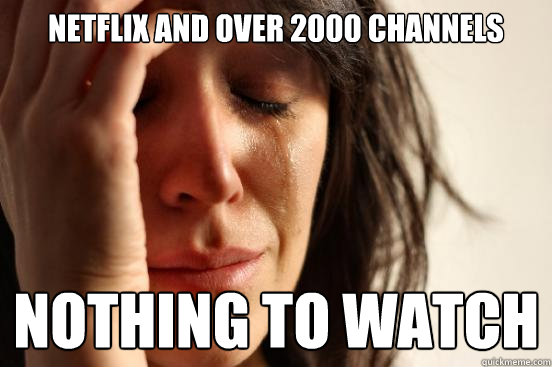 netflix and over 2000 channels nothing to watch  First World Problems