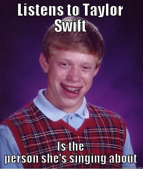 LISTENS TO TAYLOR SWIFT IS THE PERSON SHE'S SINGING ABOUT Bad Luck Brian