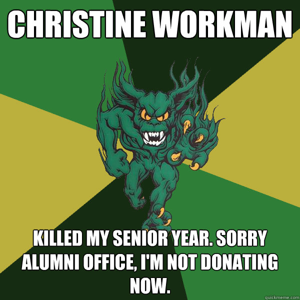 Christine Workman Killed my senior year. Sorry alumni office, i'm not donating now.  Green Terror