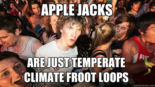 Apple Jacks are just temperate 
climate Froot Loops  Sudden Clarity Clarence