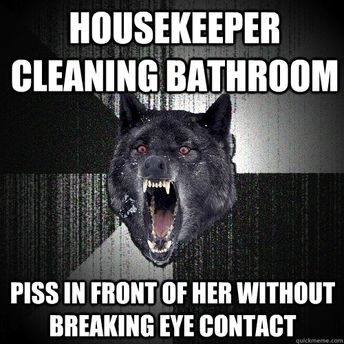 housekeeper cleaning bathroom piss in front of her without breaking eye contact  Insanity Wolf