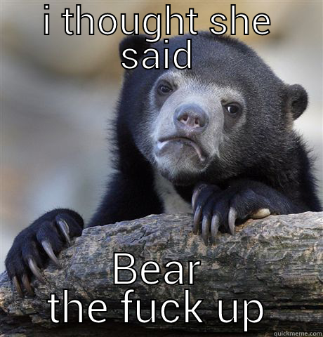 I THOUGHT SHE SAID BEAR THE FUCK UP Confession Bear