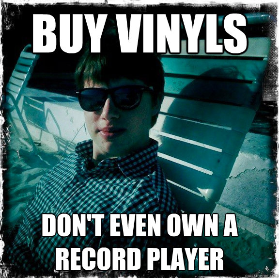 buy vinyls don't even own a record player  
