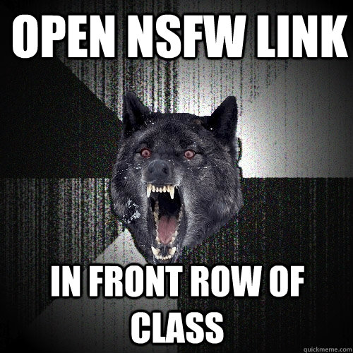 Open NSFW link In front row of class  Insanity Wolf
