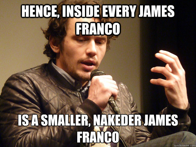 Hence, inside every James Franco is a smaller, nakeder James Franco  James Franco Explains