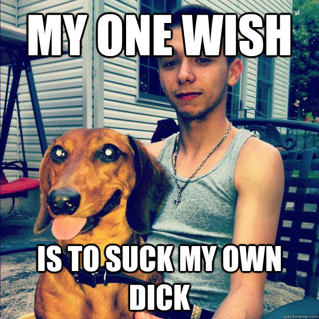 My one wish is to suck my own dick  