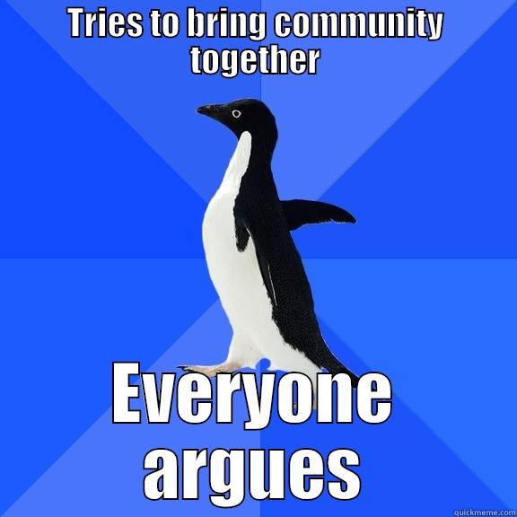 TRIES TO BRING COMMUNITY TOGETHER EVERYONE ARGUES Socially Awkward Penguin