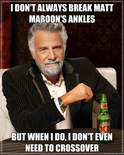 I don't always break Matt Maroon's ankles But when I do, I don't even need to crossover  Dos Equis man