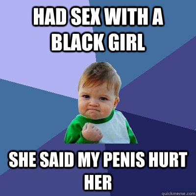 had sex with a black girl she said my penis hurt her  Success Kid