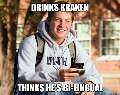 Drinks Kraken Thinks he's bi-lingual  College Freshman