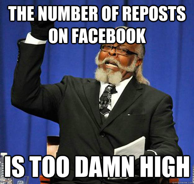 The number of reposts on facebook Is too damn high  Jimmy McMillan