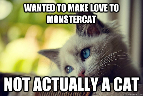 Wanted to make love to Monstercat Not actually a cat  First World Problems Cat