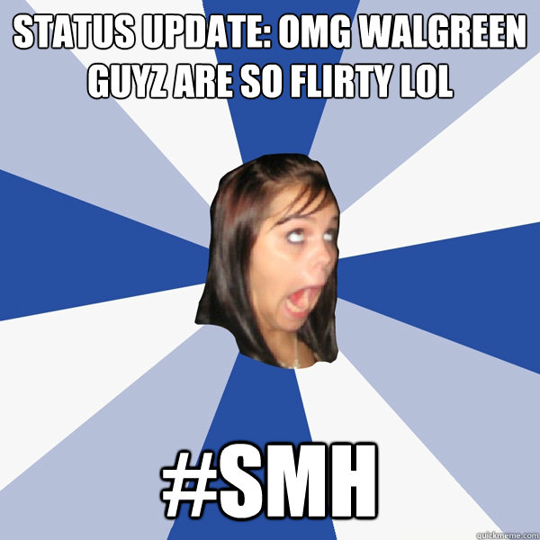 STATUS UPDATE: OMG WALGREEN GUYZ ARE SO FLIRTY LOL #SMH  Annoying Facebook Girl