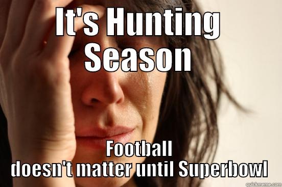 IT'S HUNTING SEASON FOOTBALL DOESN'T MATTER UNTIL SUPERBOWL First World Problems