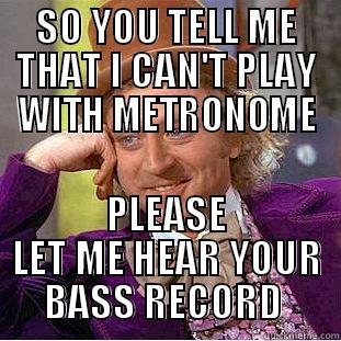 SO YOU TELL ME THAT I CAN'T PLAY WITH METRONOME PLEASE LET ME HEAR YOUR BASS RECORD  Condescending Wonka