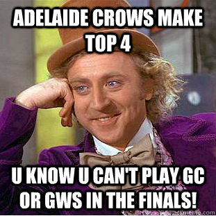 Adelaide Crows make top 4 U know u can't play GC or GWS in the finals!  Condescending Wonka