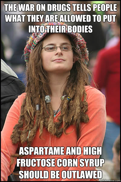 The war on drugs tells people what they are allowed to put into their bodies Aspartame and high fructose corn syrup should be outlawed  College Liberal