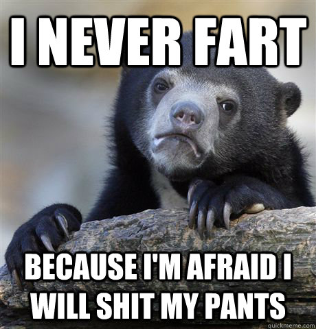 I never fart because i'm afraid i will shit my pants  Confession Bear
