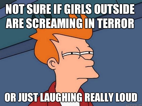 Not sure if girls outside are screaming in terror or just laughing really loud  Futurama Fry