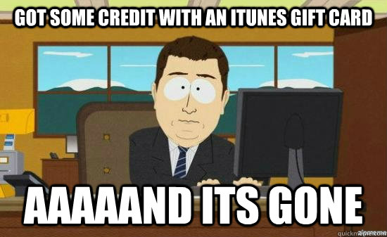 Got some credit with an itunes gift card aaaaand its gone  aaaand its gone