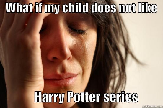   WHAT IF MY CHILD DOES NOT LIKE                  HARRY POTTER SERIES          First World Problems