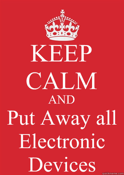 KEEP CALM AND Put Away all Electronic Devices  Keep calm or gtfo