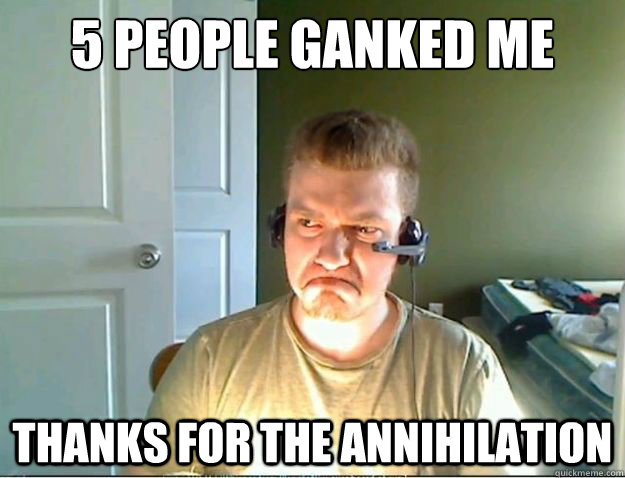 5 people ganked me Thanks for the annihilation  AngryTestie