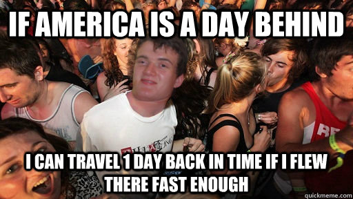 If America is a day behind I can travel 1 day back in time if i flew there fast enough - If America is a day behind I can travel 1 day back in time if i flew there fast enough  Sudden Clarity 10 Guy
