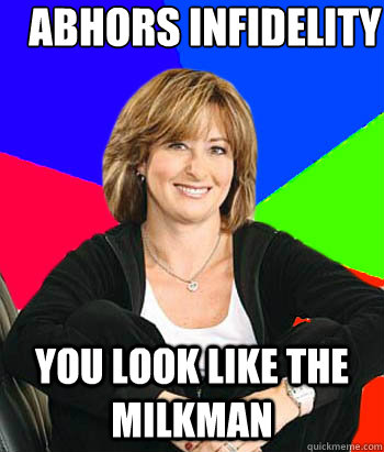 Abhors infidelity You look like the milkman - Abhors infidelity You look like the milkman  Sheltering Suburban Mom