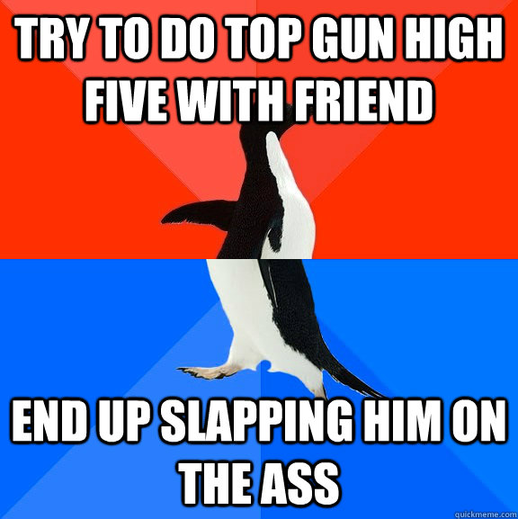 Try to do top gun high five with friend end up slapping him on the ass  Socially Awesome Awkward Penguin