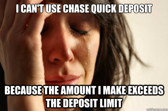 I can't use Chase quick deposit because the amount I make exceeds the deposit limit - I can't use Chase quick deposit because the amount I make exceeds the deposit limit  First World Problems