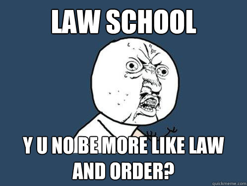 Law school Y u no be more like law and order?  Y U No