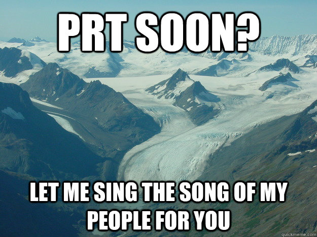 prt soon? let me sing the song of my people for you  