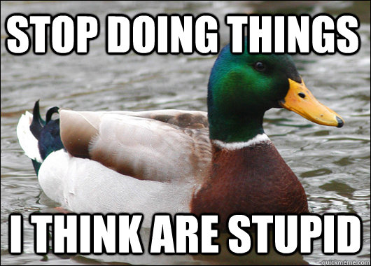 Stop doing things I think are stupid  Actual Advice Mallard