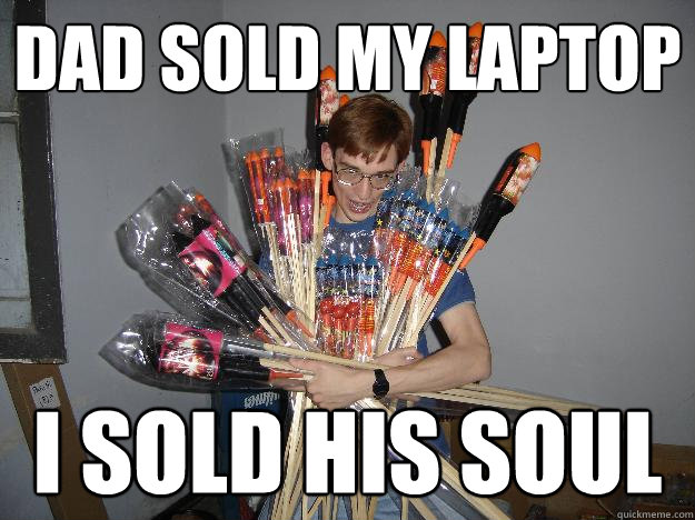 Dad sold my laptop I sold his soul  Crazy Fireworks Nerd