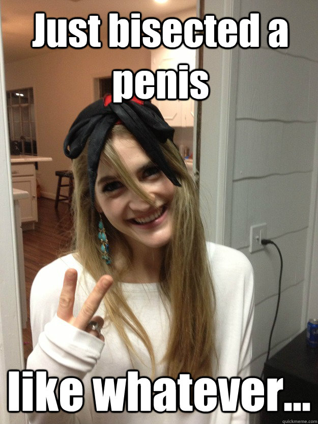 Just bisected a penis like whatever... - Just bisected a penis like whatever...  Nonchalant Med School Girl