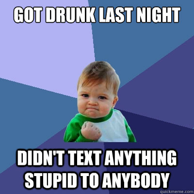 got drunk last night didn't text anything stupid to anybody  Success Kid