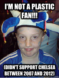 I'm not a plastic fan!!! (Didn't support Chelsea between 2007 and 2012)  